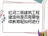 红河二级建筑工程建造师是否需要继续教育呢如何进行