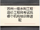 苏州一级水利工程造价工程师考试找哪个机构培训靠谱呢