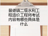 景德镇二级水利工程造价工程师考试内容有哪些具体是什么