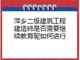 萍乡二级建筑工程建造师是否需要继续教育呢如何进行