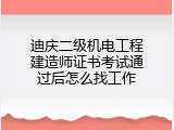 迪庆二级机电工程建造师证书考试通过后怎么找工作
