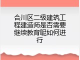 合川区二级建筑工程建造师是否需要继续教育呢如何进行