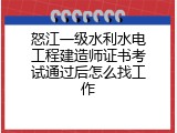 怒江一级水利水电工程建造师证书考试通过后怎么找工作