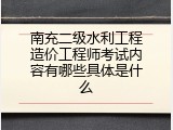 南充二级水利工程造价工程师考试内容有哪些具体是什么