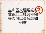 宝山区交通运输专业监理工程师考完多久可以查成绩如何查