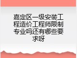 嘉定区一级安装工程造价工程师限制专业吗还有哪些要求呀