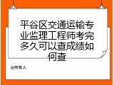 平谷区交通运输专业监理工程师考完多久可以查成绩如何查