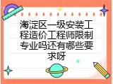 海淀区一级安装工程造价工程师限制专业吗还有哪些要求呀