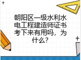 朝阳区一级水利水电工程建造师证书考下来有用吗，为什么？