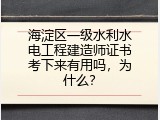 海淀区一级水利水电工程建造师证书考下来有用吗，为什么？