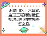 大渡口区土木建筑监理工程师附近正规培训机构有哪些怎么选