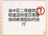 渝中区二级建筑工程建造师是否需要继续教育呢如何进行