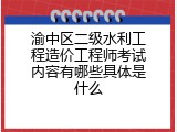 渝中区二级水利工程造价工程师考试内容有哪些具体是什么