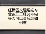红桥区交通运输专业监理工程师考完多久可以查成绩如何查