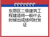东丽区二级建筑工程建造师一般什么时候出成绩何时发证