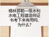 锡林郭勒一级水利水电工程建造师证书考下来有用吗，为什么？