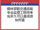 锡林郭勒交通运输专业监理工程师考完多久可以查成绩如何查