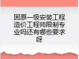 固原一级安装工程造价工程师限制专业吗还有哪些要求呀