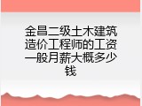 金昌二级土木建筑造价工程师的工资一般月薪大概多少钱