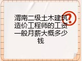 渭南二级土木建筑造价工程师的工资一般月薪大概多少钱