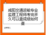 咸阳交通运输专业监理工程师考完多久可以查成绩如何查