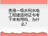 贵港一级水利水电工程建造师证书考下来有用吗，为什么？