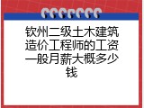 钦州二级土木建筑造价工程师的工资一般月薪大概多少钱
