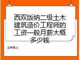 西双版纳二级土木建筑造价工程师的工资一般月薪大概多少钱