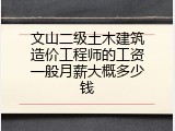 文山二级土木建筑造价工程师的工资一般月薪大概多少钱