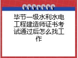 毕节一级水利水电工程建造师证书考试通过后怎么找工作