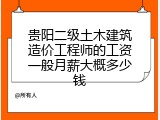 贵阳二级土木建筑造价工程师的工资一般月薪大概多少钱