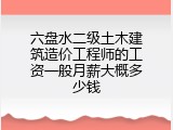六盘水二级土木建筑造价工程师的工资一般月薪大概多少钱