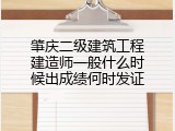 肇庆二级建筑工程建造师一般什么时候出成绩何时发证