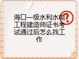 海口一级水利水电工程建造师证书考试通过后怎么找工作