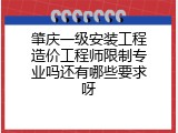 肇庆一级安装工程造价工程师限制专业吗还有哪些要求呀