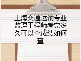 上海交通运输专业监理工程师考完多久可以查成绩如何查