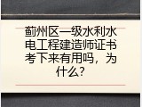 蓟州区一级水利水电工程建造师证书考下来有用吗，为什么？