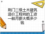荆门二级土木建筑造价工程师的工资一般月薪大概多少钱