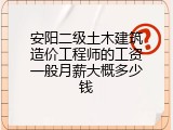 安阳二级土木建筑造价工程师的工资一般月薪大概多少钱