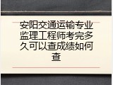 安阳交通运输专业监理工程师考完多久可以查成绩如何查