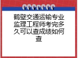 鹤壁交通运输专业监理工程师考完多久可以查成绩如何查