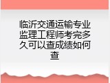 临沂交通运输专业监理工程师考完多久可以查成绩如何查