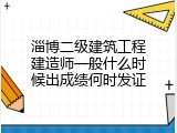 淄博二级建筑工程建造师一般什么时候出成绩何时发证