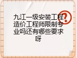 九江一级安装工程造价工程师限制专业吗还有哪些要求呀