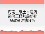 海南一级土木建筑造价工程师最新补贴政策详情分析