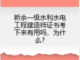 新余一级水利水电工程建造师证书考下来有用吗，为什么？