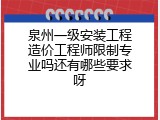 泉州一级安装工程造价工程师限制专业吗还有哪些要求呀