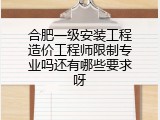 合肥一级安装工程造价工程师限制专业吗还有哪些要求呀
