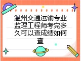 温州交通运输专业监理工程师考完多久可以查成绩如何查