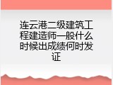 连云港二级建筑工程建造师一般什么时候出成绩何时发证